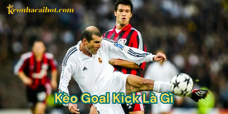 Kèo Goal Kick Là Gì kèo nhà cái