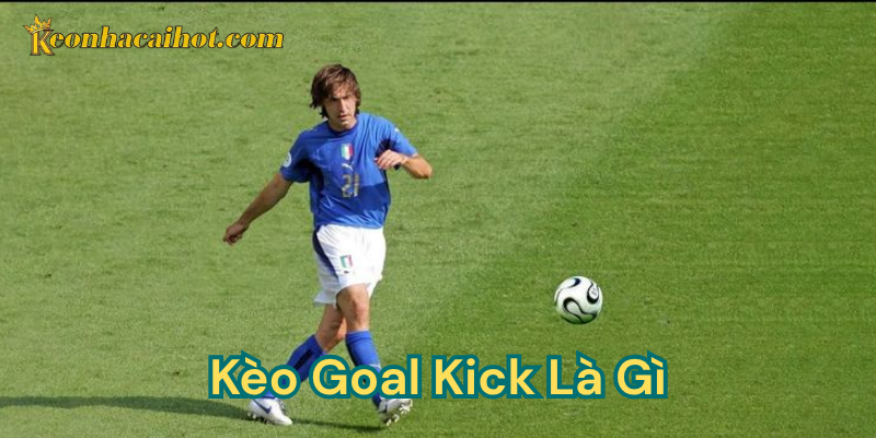 Tìm hiểu các loại kèo Goal Kick