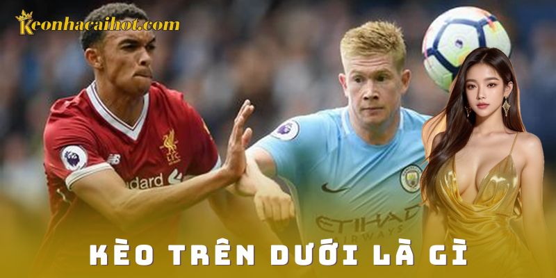Cách chơi kèo trên dưới là gì để hiệu quả