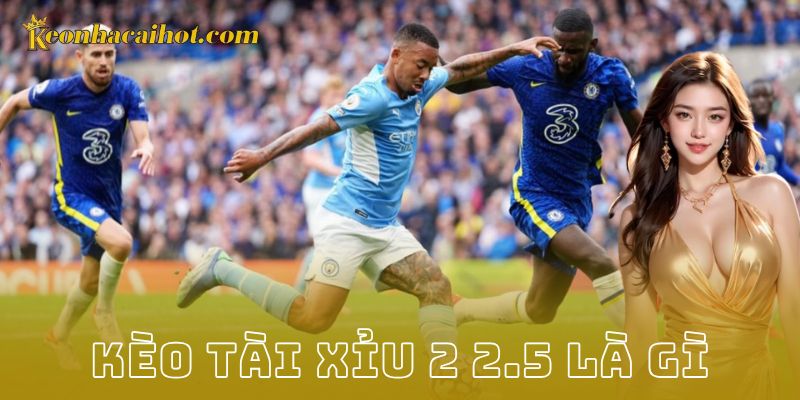 Cách đọc kèo tài xỉu 2 2.5 là gì qua ví dụ thực tế