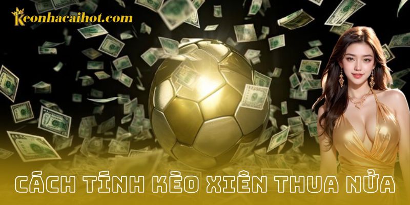 Cách tính kèo xiên thua nửa - Kèo nhà cái