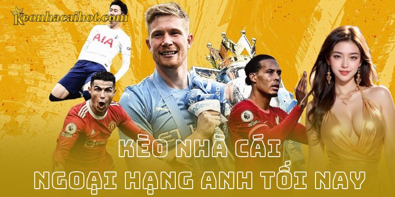 Kèo nhà cái ngoại hạng anh tối nay - Kèo nhà cái