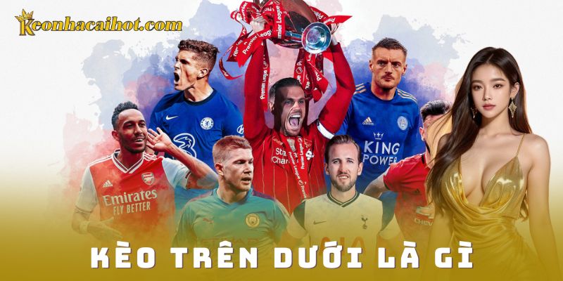 kèo trên dưới là gì kèo nhà cái