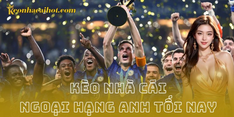 Lựa chọn kèo nhà cái ngoại hạng anh tối nay đáng chú ý