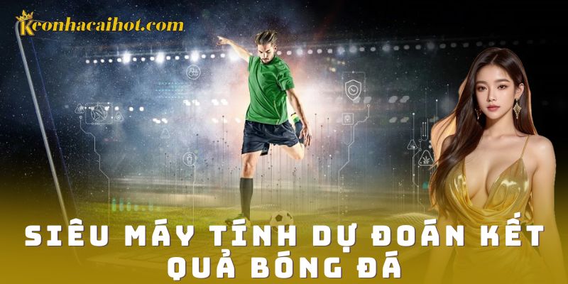 siêu máy tính dự đoán kết quả bóng đá kèo nhà cái