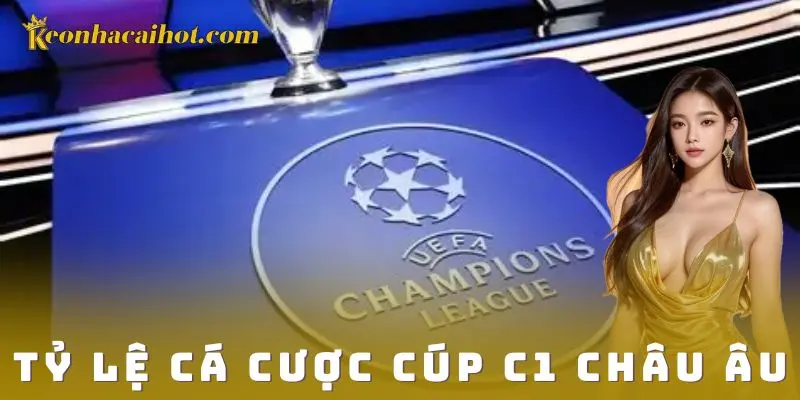 Tỷ lệ cá cược Cúp C1 Châu Âu – Đỉnh cao kèo đầy cuốn hút