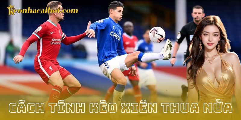 Ví dụ chi tiết về cách tính kèo xiên thua nửa