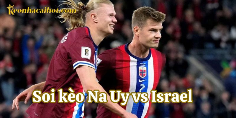 Lưu ý về Soi Kèo Na Uy vs Israel