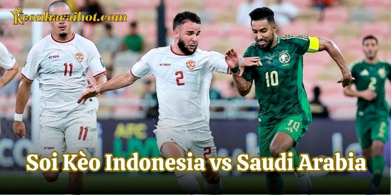 Soi Kèo Indonesia vs Saudi Arabia về đội hình dự kiến