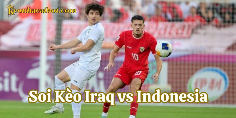 Soi Kèo Iraq vs Indonesia phân tích tỷ lệ kèo chấp