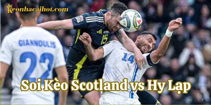 Soi Kèo Scotland vs Hy Lạp dự đoán tỷ số chính xác