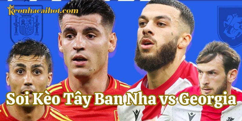 Soi Kèo Tây Ban Nha vs Georgia về kèo Tài Xỉu