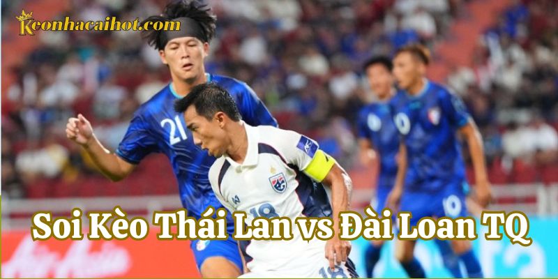 Soi Kèo Thái Lan và Đài Loan TQ và những thông tin mới nhất