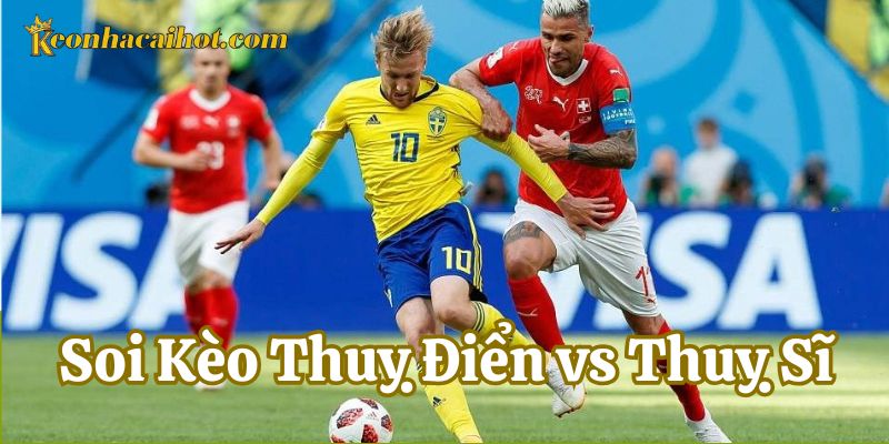Nhận định chung về Soi Kèo Thuỵ Điển vs Thuỵ Sĩ