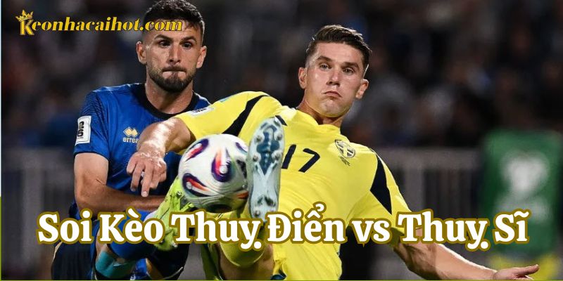 Soi Kèo Thuỵ Điển vs Thuỵ Sĩ đội hình ra sân