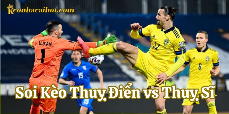 Soi Kèo Thuỵ Điển vs Thuỵ Sĩ sẽ có tỷ số là bao nhiêu?