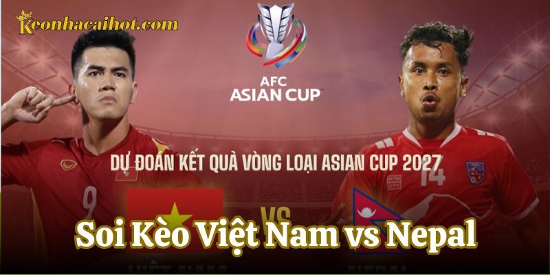 Soi Kèo Việt Nam vs Nepal về đội hình ra sân