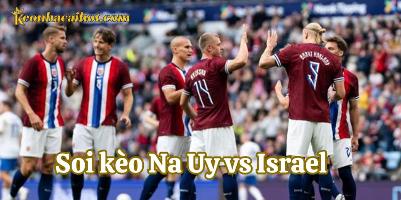 Yếu tố ảnh hưởng khi Soi Kèo Na Uy vs Israel
