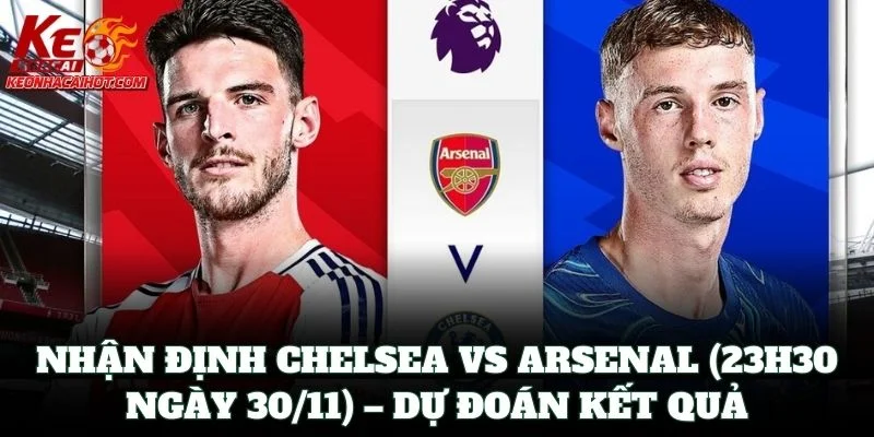 Nhận Định Chelsea vs Arsenal (23h30 Ngày 30/11) – Dự đoán kết quả