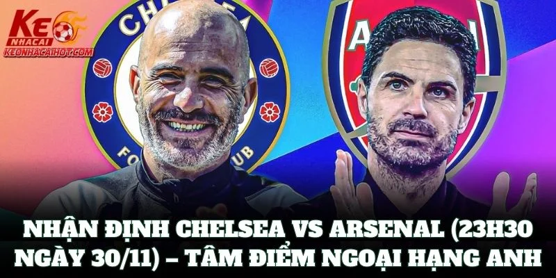 Nhận Định Chelsea vs Arsenal (23h30 Ngày 30/11) – Tâm điểm EPL