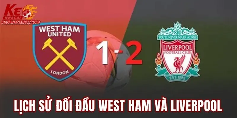 Lịch sử đối đầu West Ham và Liverpool