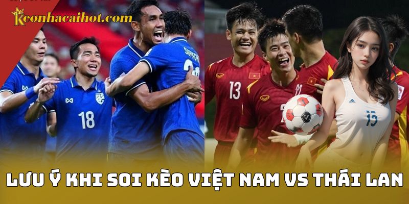 Lưu ý khi soi kèo Việt Nam vs Thái Lan