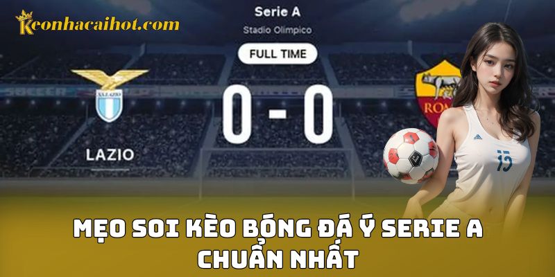 Mẹo soi kèo bóng đá Ý Serie A chuẩn nhất
