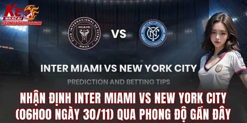 Nhận định Inter Miami vs New York City (06h00 ngày 31/11) qua phong độ gần đây