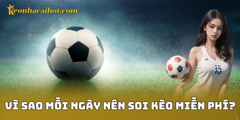 Vì sao mỗi ngày nên soi kèo miễn phí?