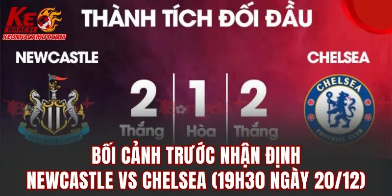 Bối cảnh trước nhận Định Newcastle vs Chelsea (19h30 Ngày 20/12)