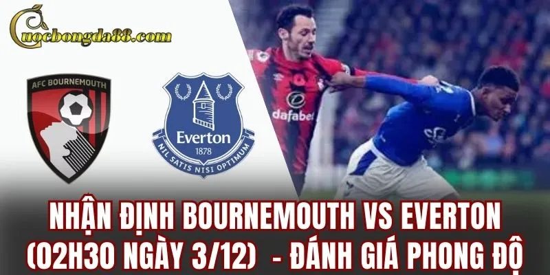 Nhận định Bournemouth vs Everton (02h30 ngày 3/12) – Đánh giá phong độ Nhận định Bournemouth vs Everton (02h30 ngày 3/12) – Đánh giá phong độ