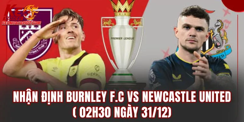 Nhận Định Burnley F.C vs Newcastle United (02h3.0 Ngày 31/12)