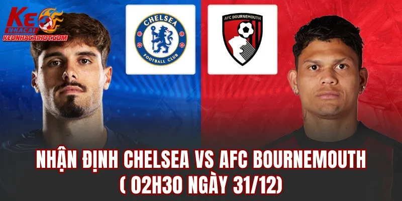 Nhận định Chelsea vs AFC Bournemouth (02h30 Ngày 31/12)