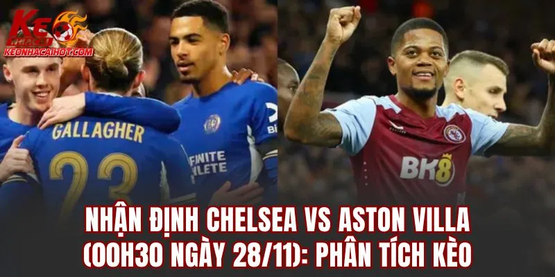 Nhận định Chelsea vs Aston Villa (00h30 ngày 28/11): Phân tích kèo