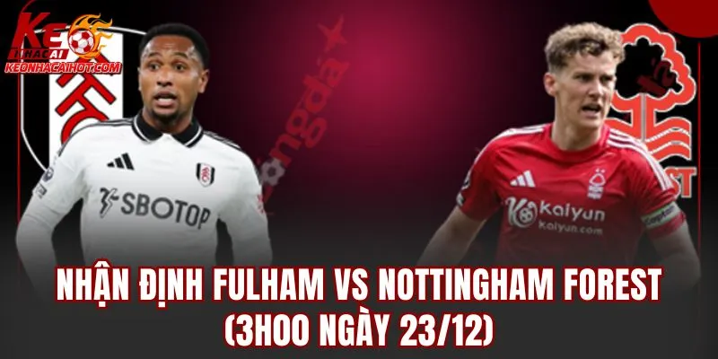 Nhận Định Fulham Vs Nottingham Forest (3h00 Ngày 23/12)