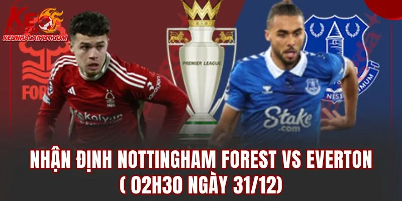 Nhận Định Nottingham Forest vs Everton (02h30 Ngày 31/12)