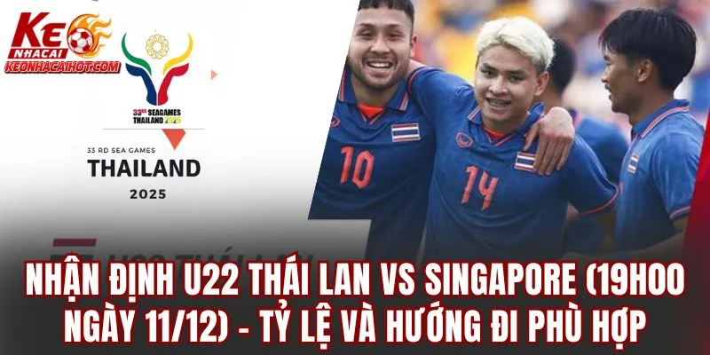 Nhận định U22 Thái Lan vs Singapore (19h00 ngày 11/12) - Tỷ lệ và hướng đi phù hợp