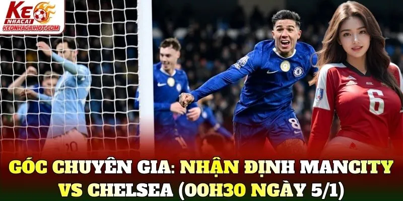 Góc chuyên gia: Nhận Định Mancity Vs Chelsea (00h30 Ngày 5/1)