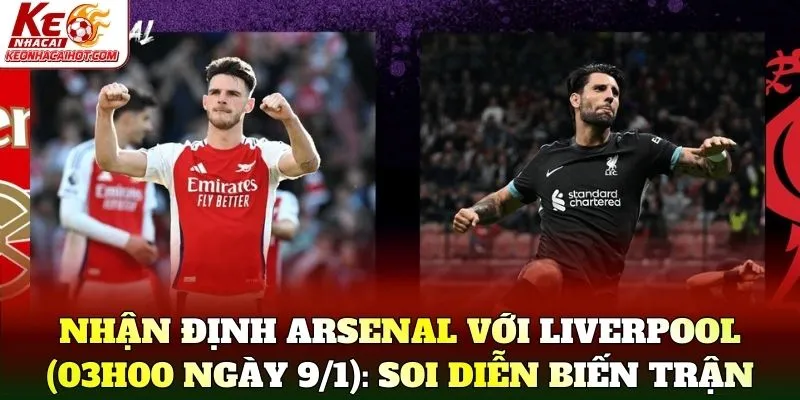 Nhận định Arsenal với Liverpool (03h00 ngày 9/1): Soi diễn biến trận