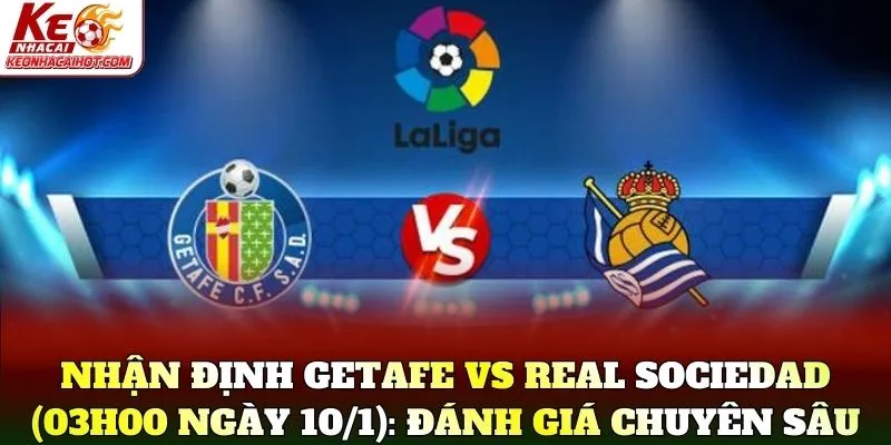 Nhận Định Getafe Vs Real Sociedad (03h00 Ngày 10/1): Đánh giá chuyên sâu