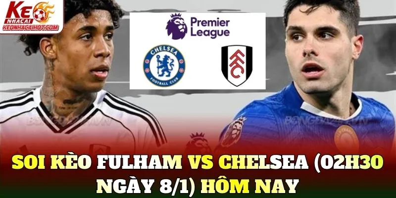 Soi kèo Fulham vs Chelsea (02h30 ngày 8/1) hôm nay
