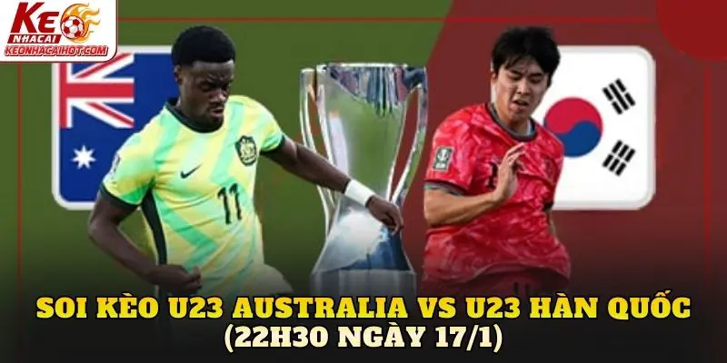 Soi Kèo U23 Australia vs U23 Hàn Quốc (22h30 Ngày 17/1)