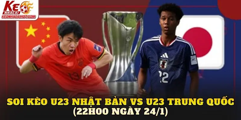 Soi Kèo U23 Nhật Bản vs U23 Trung Quốc (22h00 Ngày 24/1)