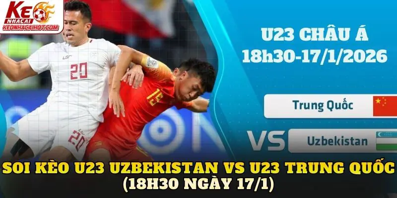 Soi Kèo U23 Uzbekistan vs U23 Trung Quốc (18h30 Ngày 17/1)