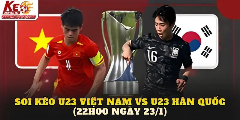 Soi Kèo U23 Việt Nam vs U23 Hàn Quốc (22h00 Ngày 23/1)