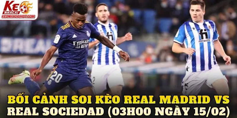 Bối cảnh soi kèo Real Madrid vs Real Sociedad (03h00 ngày 15/02)