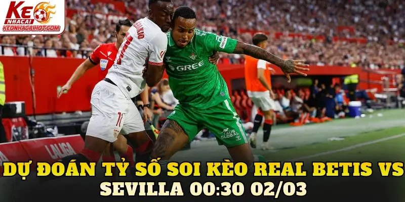 Dự đoán tỷ số soi kèo Real Betis vs Sevilla 00:30 02/03