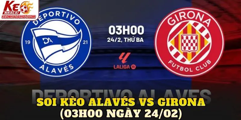 Soi Kèo Alavés vs Girona (03h00 Ngày 24/02)