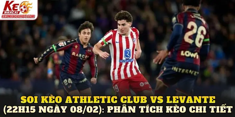 Soi kèo Athletic Club vs Levante (22h15 ngày 08/02): Phân tích kèo chi tiết