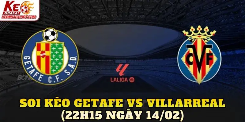 Soi Kèo Getafe Vs Villarreal (22h15 Ngày 14/02)